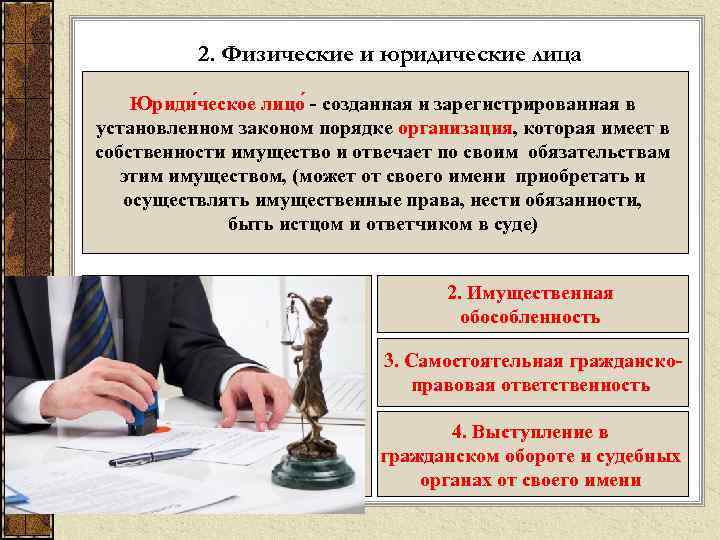 2. Физические и юридические лица Юриди ческое лицо - созданная и зарегистрированная в установленном