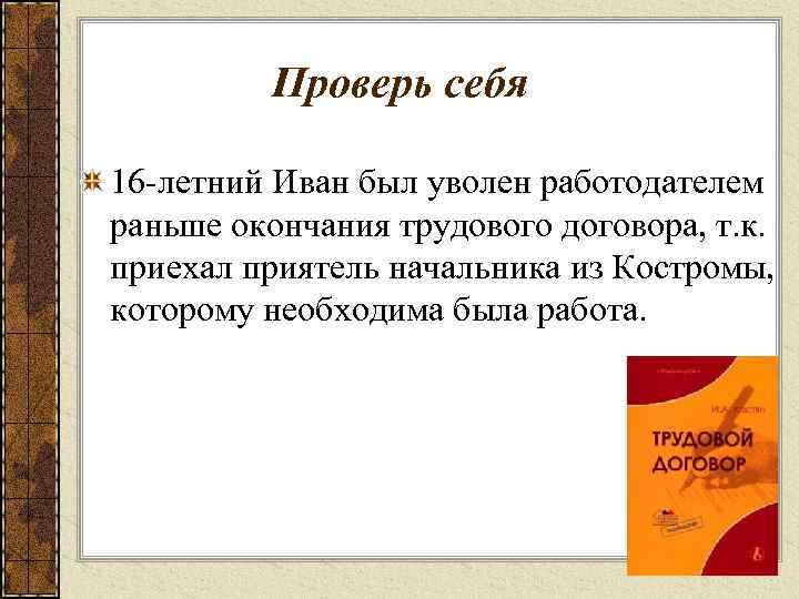 Проверь себя 16 -летний Иван был уволен работодателем раньше окончания трудового договора, т. к.