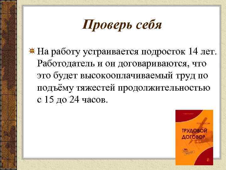 Проверь себя На работу устраивается подросток 14 лет. Работодатель и он договариваются, что это