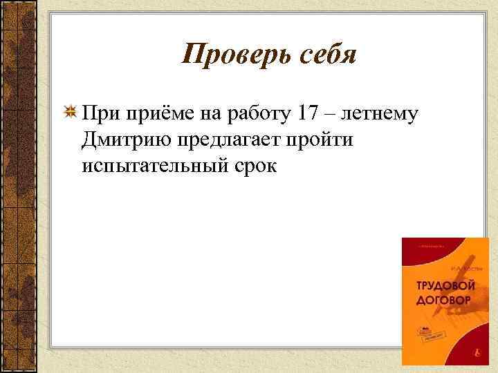 Проверь себя При приёме на работу 17 – летнему Дмитрию предлагает пройти испытательный срок