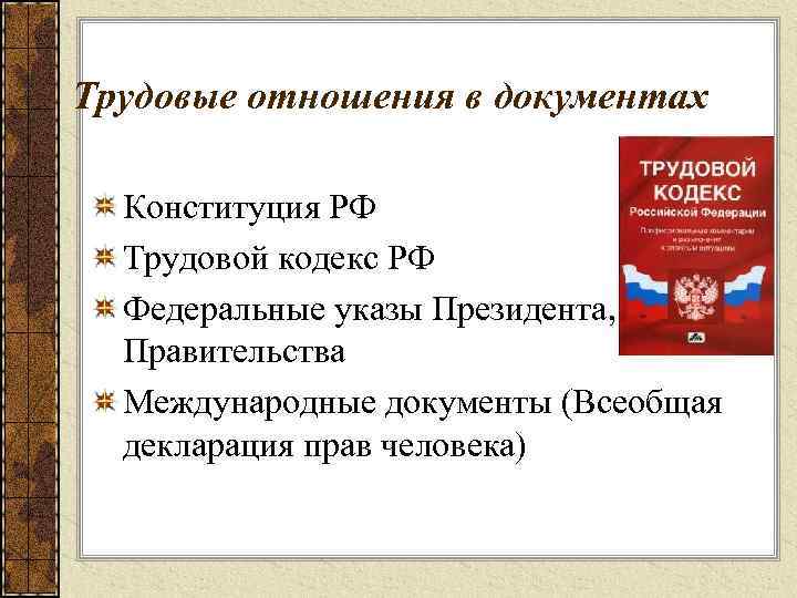 Трудовые отношения в документах Конституция РФ Трудовой кодекс РФ Федеральные указы Президента, Правительства Международные