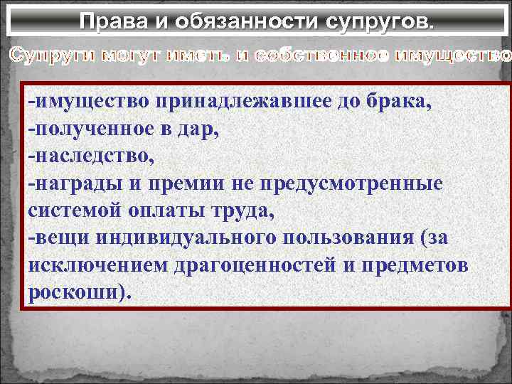 Права и обязанности супругов. -имущество принадлежавшее до брака, -полученное в дар, -наследство, -награды и