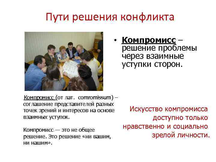 Пути решения конфликта • Компромисс – решение проблемы через взаимные уступки сторон. Компромисс (от