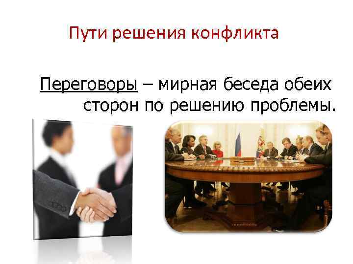 Пути решения конфликта Переговоры – мирная беседа обеих сторон по решению проблемы. 