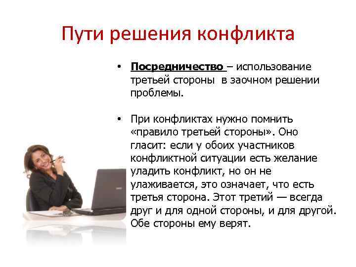 Пути решения конфликта • Посредничество – использование третьей стороны в заочном решении проблемы. •