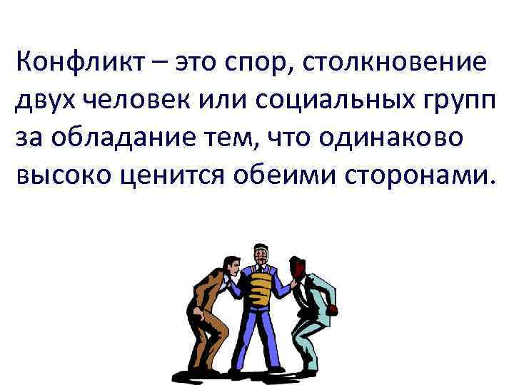 Конфликт – это спор, столкновение двух человек или социальных групп за обладание тем, что