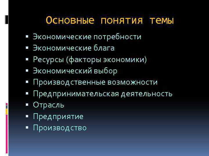 Основные понятия темы Экономические потребности Экономические блага Ресурсы (факторы экономики) Экономический выбор Производственные возможности