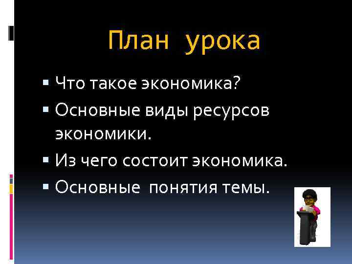 План урока Что такое экономика? Основные виды ресурсов экономики. Из чего состоит экономика. Основные