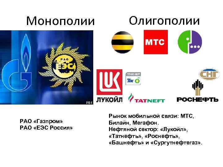 Монополии РАО «Газпром» РАО «ЕЭС Россия» Олигополии Рынок мобильной связи: МТС, Билайн, Мегафон. Нефтяной