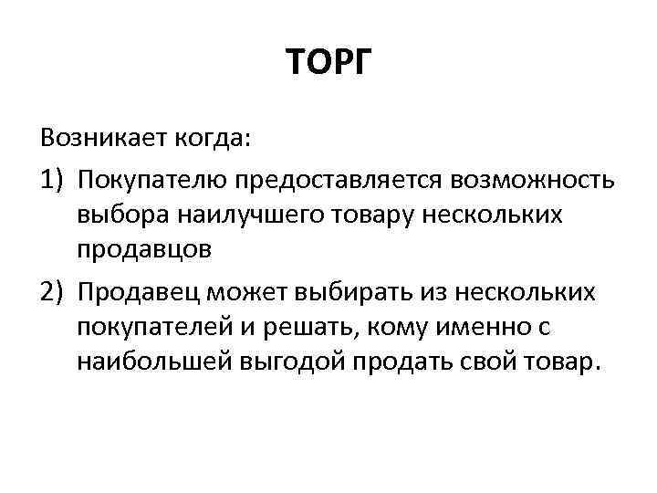 ТОРГ Возникает когда: 1) Покупателю предоставляется возможность выбора наилучшего товару нескольких продавцов 2) Продавец