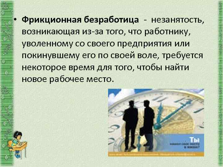  • Фрикционная безработица - незанятость, возникающая из-за того, что работнику, уволенному со своего