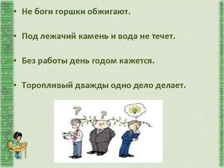  • Не боги горшки обжигают. • Под лежачий камень и вода не течет.