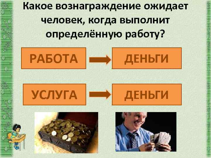 Какое вознаграждение ожидает человек, когда выполнит определённую работу? РАБОТА ДЕНЬГИ УСЛУГА ДЕНЬГИ 