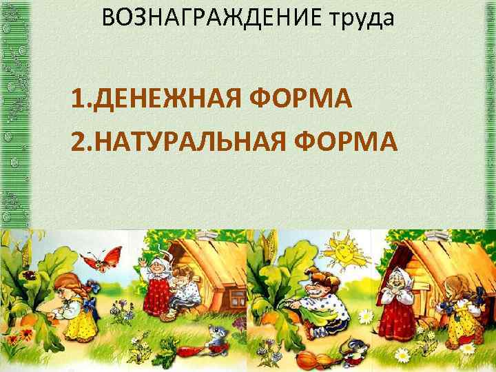 ВОЗНАГРАЖДЕНИЕ труда 1. ДЕНЕЖНАЯ ФОРМА 2. НАТУРАЛЬНАЯ ФОРМА 