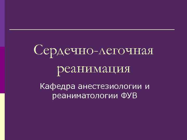 Сердечно-легочная реанимация Кафедра анестезиологии и реаниматологии ФУВ 