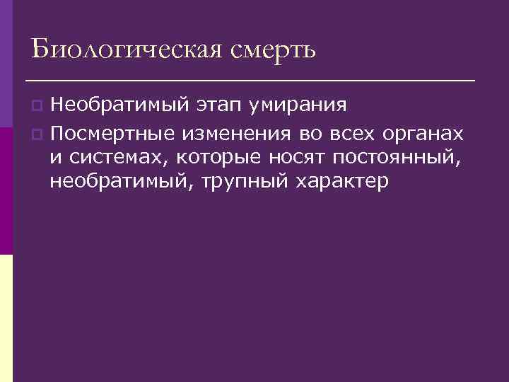 Биологическая смерть Необратимый этап умирания p Посмертные изменения во всех органах и системах, которые