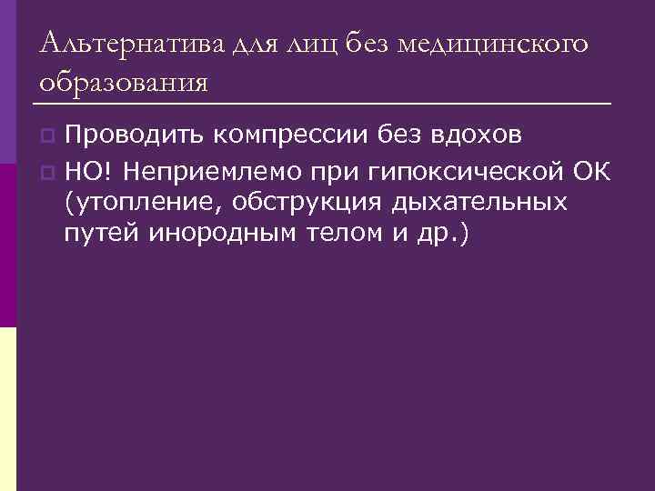 Альтернатива для лиц без медицинского образования Проводить компрессии без вдохов p НО! Неприемлемо при