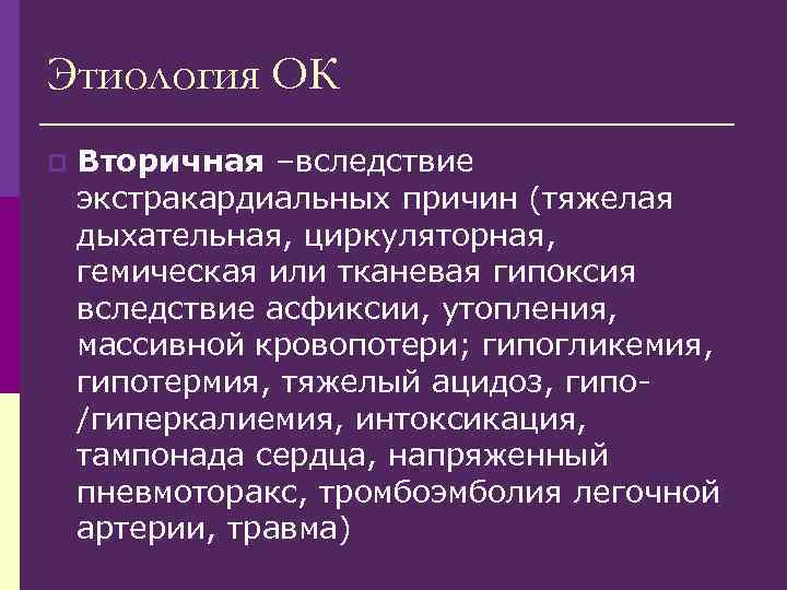 Этиология ОК p Вторичная –вследствие экстракардиальных причин (тяжелая дыхательная, циркуляторная, гемическая или тканевая гипоксия