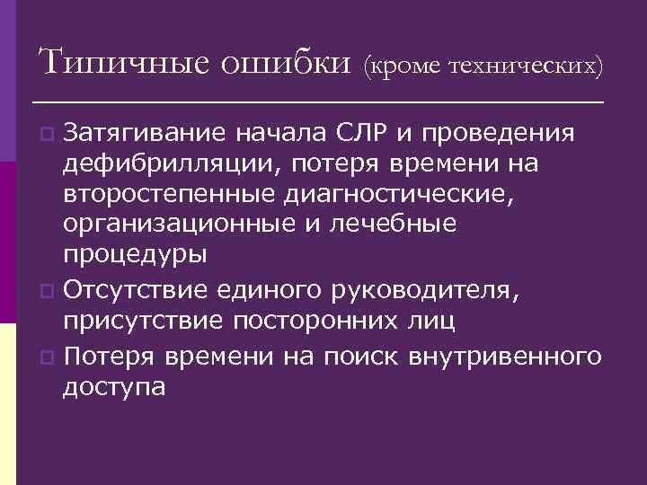 Типичные ошибки (кроме технических) Затягивание начала СЛР и проведения дефибрилляции, потеря времени на второстепенные