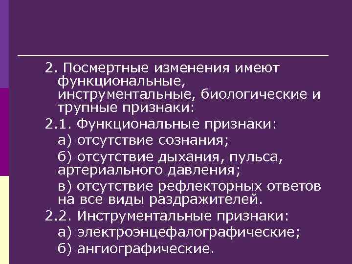 2. Посмертные изменения имеют функциональные, инструментальные, биологические и трупные признаки: 2. 1. Функциональные признаки: