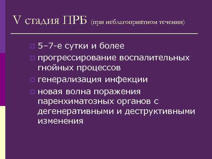 V стадия ПРБ (при неблагоприятном течении) 5– 7 -е сутки и более p прогрессирование