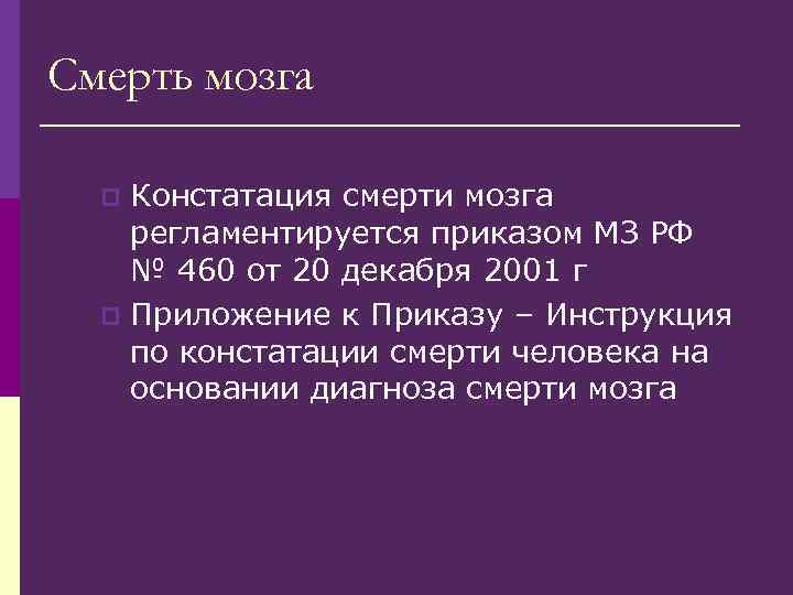 Смерть мозга Констатация смерти мозга регламентируется приказом МЗ РФ № 460 от 20 декабря