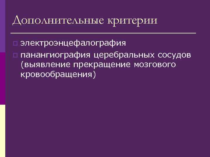 Дополнительные критерии электроэнцефалография p панангиография церебральных сосудов (выявление прекращение мозгового кровообращения) p 