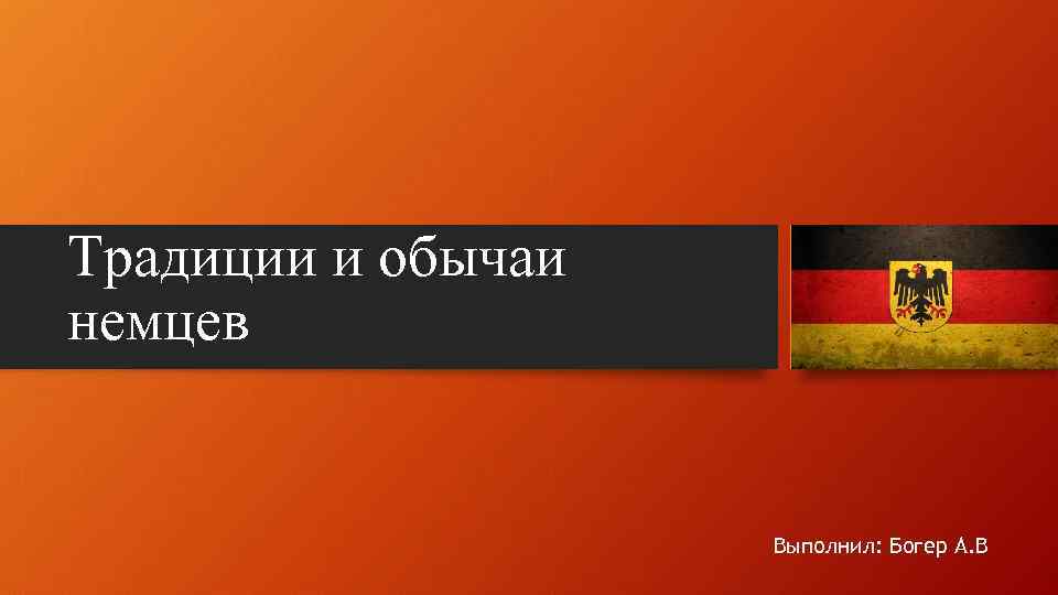 Традиции и обычаи немцев Выполнил: Богер А. В 