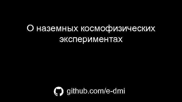 О наземных космофизических экспериментах github. com/e-dmi 