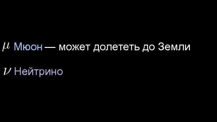 Мюон — может долететь до Земли Нейтрино 