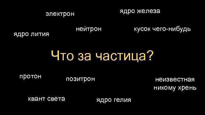 ядро железа электрон нейтрон ядро лития кусок чего-нибудь Что за частица? протон квант света