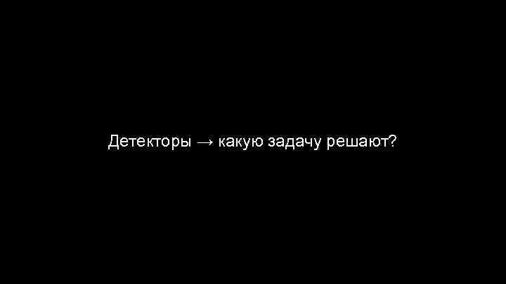 Детекторы → какую задачу решают? 