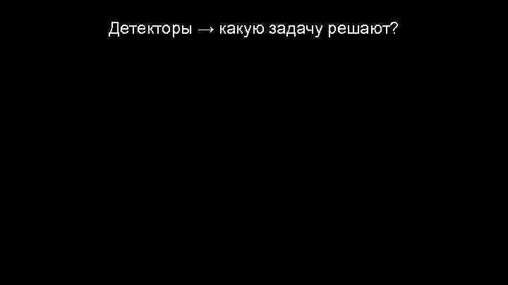 Детекторы → какую задачу решают? 