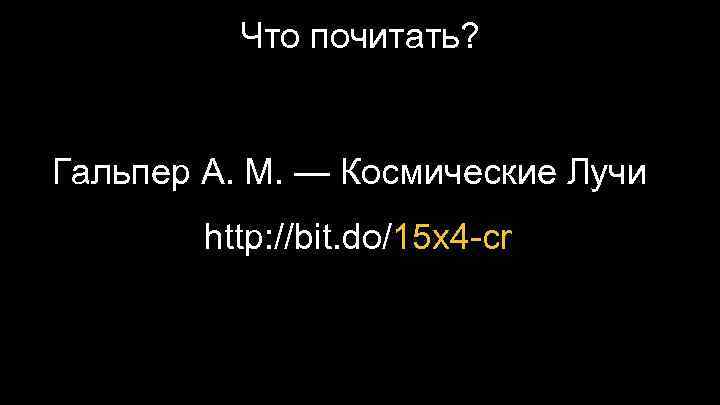 Что почитать? Гальпер А. М. — Космические Лучи http: //bit. do/15 x 4 -cr