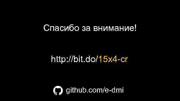 Спасибо за внимание! http: //bit. do/15 x 4 -cr github. com/e-dmi 