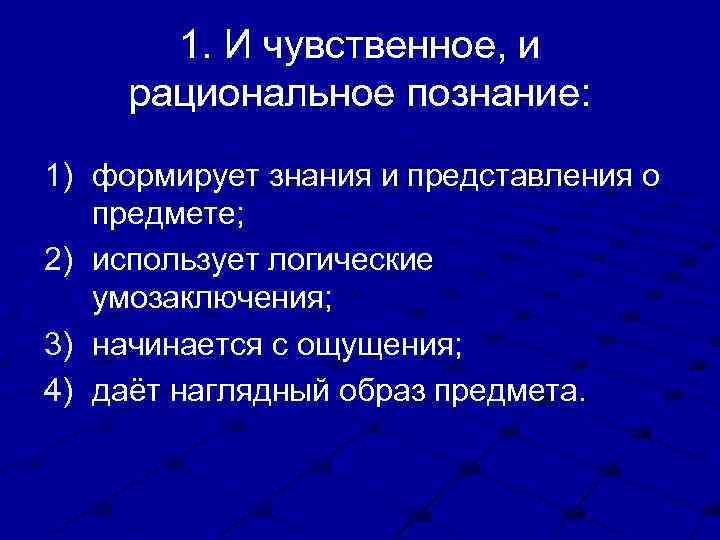 1. И чувственное, и рациональное познание: 1) формирует знания и представления о предмете; 2)