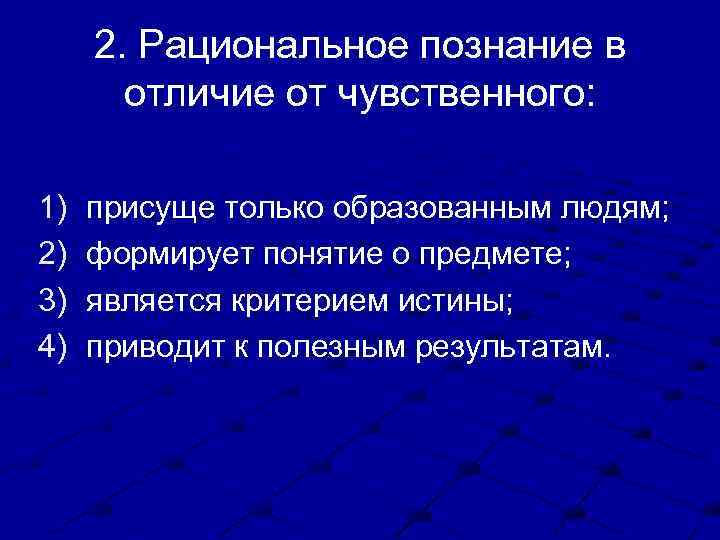 2. Рациональное познание в отличие от чувственного: 1) 2) 3) 4) присуще только образованным