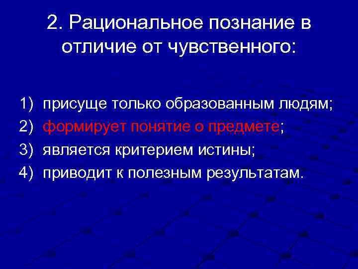 2. Рациональное познание в отличие от чувственного: 1) 2) 3) 4) присуще только образованным