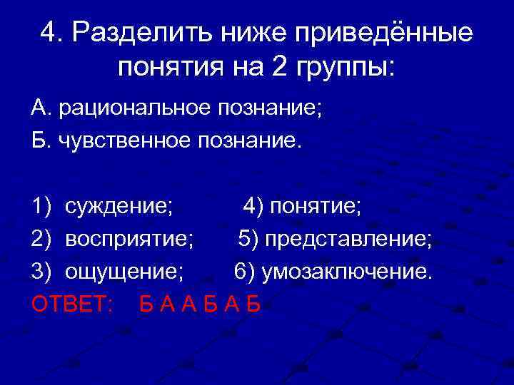 4. Разделить ниже приведённые понятия на 2 группы: А. рациональное познание; Б. чувственное познание.