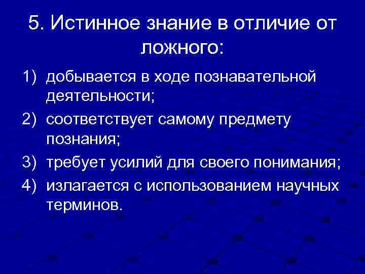 5. Истинное знание в отличие от ложного: 1) добывается в ходе познавательной деятельности; 2)