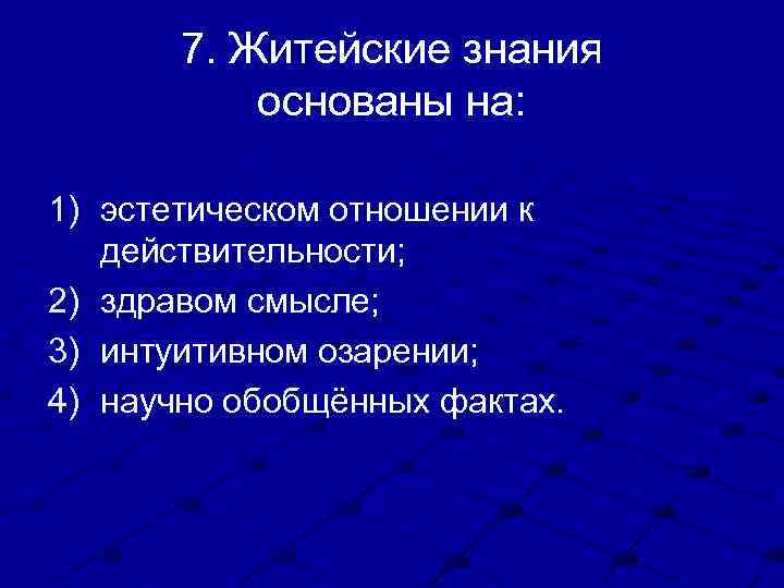 7. Житейские знания основаны на: 1) эстетическом отношении к действительности; 2) здравом смысле; 3)