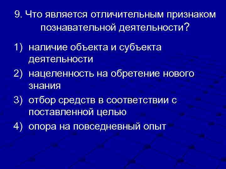 9. Что является отличительным признаком познавательной деятельности? 1) наличие объекта и субъекта деятельности 2)