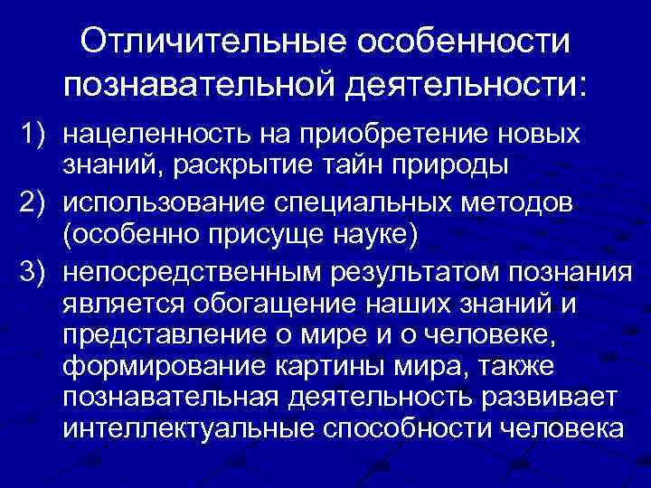 Отличительные особенности познавательной деятельности: 1) нацеленность на приобретение новых знаний, раскрытие тайн природы 2)