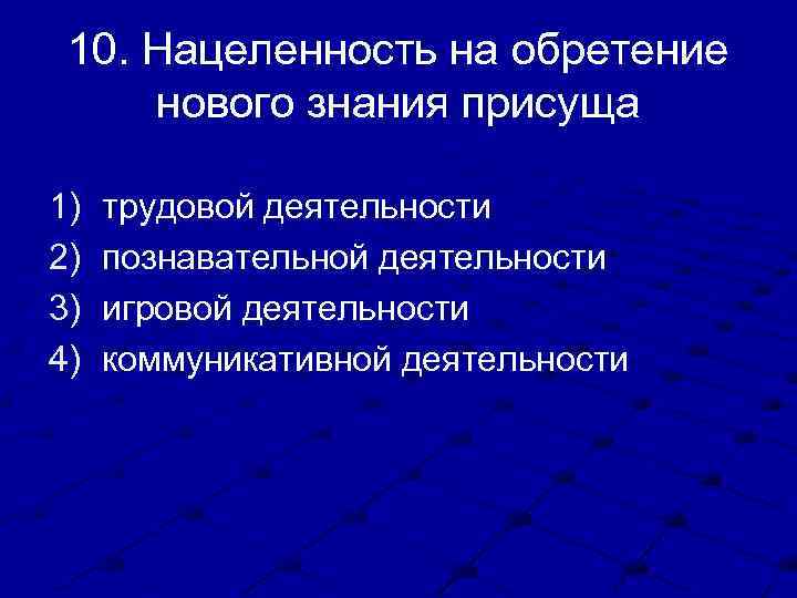 10. Нацеленность на обретение нового знания присуща 1) 2) 3) 4) трудовой деятельности познавательной