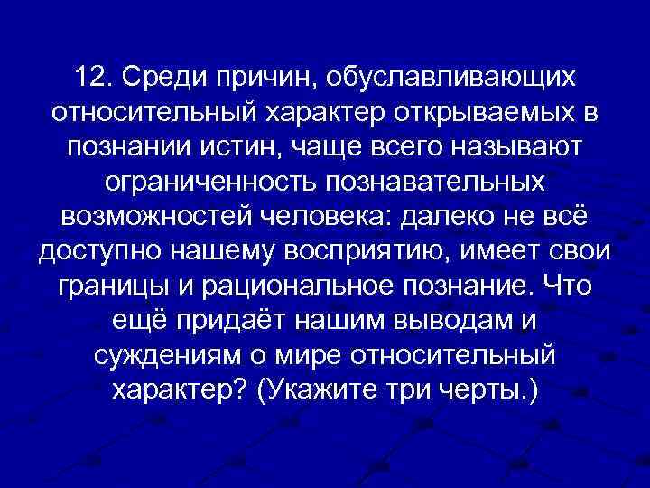 12. Среди причин, обуславливающих относительный характер открываемых в познании истин, чаще всего называют ограниченность