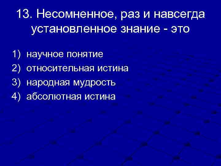 13. Несомненное, раз и навсегда установленное знание - это 1) 2) 3) 4) научное