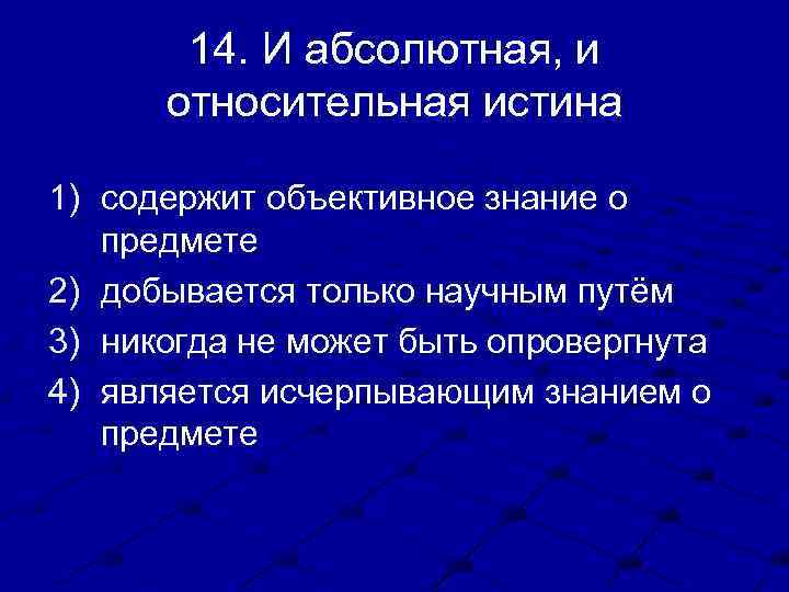 14. И абсолютная, и относительная истина 1) содержит объективное знание о предмете 2) добывается