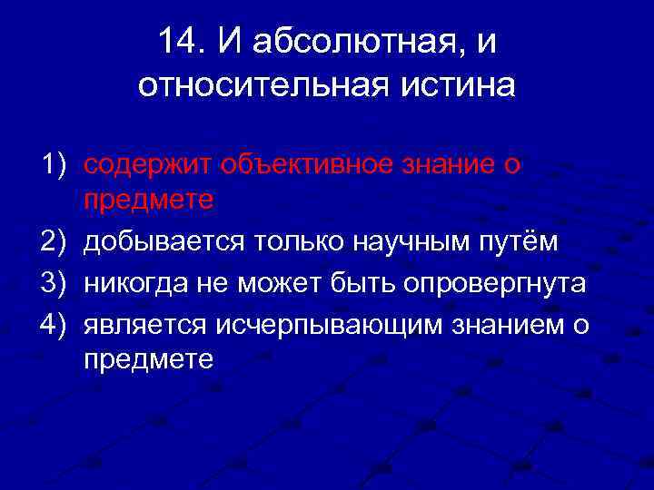 14. И абсолютная, и относительная истина 1) содержит объективное знание о предмете 2) добывается