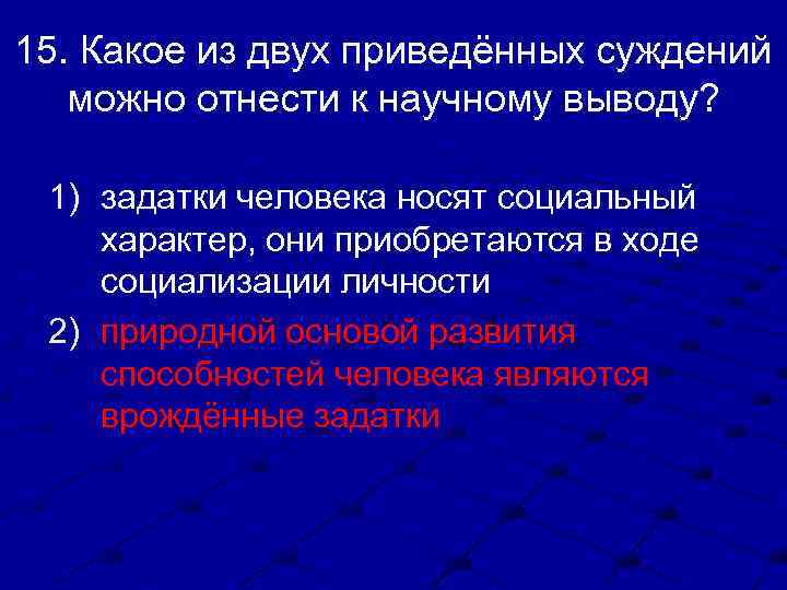 15. Какое из двух приведённых суждений можно отнести к научному выводу? 1) задатки человека