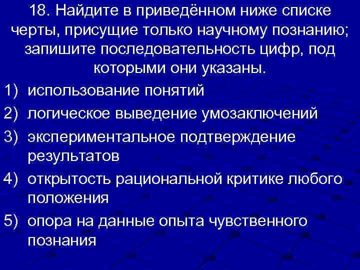 18. Найдите в приведённом ниже списке черты, присущие только научному познанию; запишите последовательность цифр,